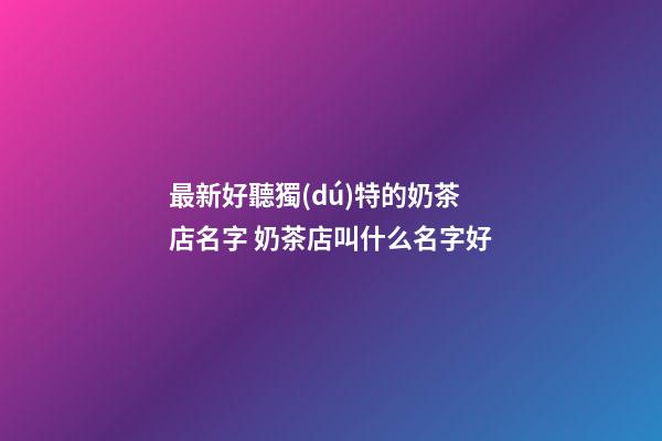 最新好聽獨(dú)特的奶茶店名字 奶茶店叫什么名字好-第1張-店鋪起名-玄機(jī)派